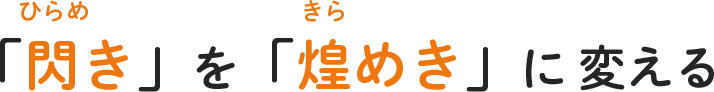 「閃き」を「煌めき」に変える