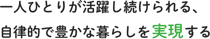 一人ひとりが活躍し続けられる、自律的で豊かな暮らしを実現する