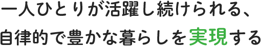 一人ひとりが活躍し続けられる、自律的で豊かな暮らしを実現する