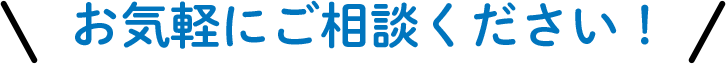 お気軽にご相談ください！