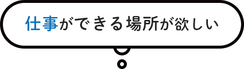 仕事ができる場所が欲しい