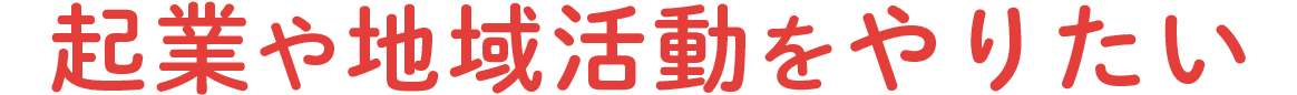 起業や地域活動を起こしたい